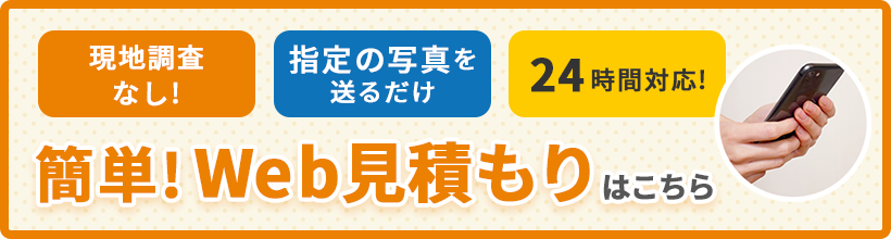 バナー: 簡単Web見積もり 現地調査なし! 指定の写真を送るだけ 24時間対応! 簡単Web見積もりはこちら