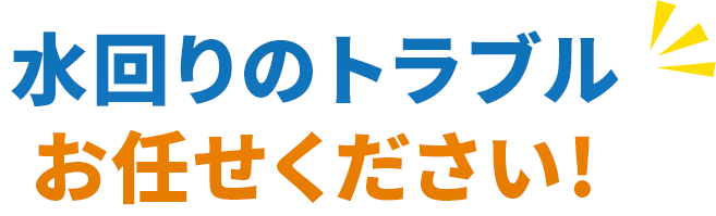 テキスト画像:水回りのトラブルお任せください!